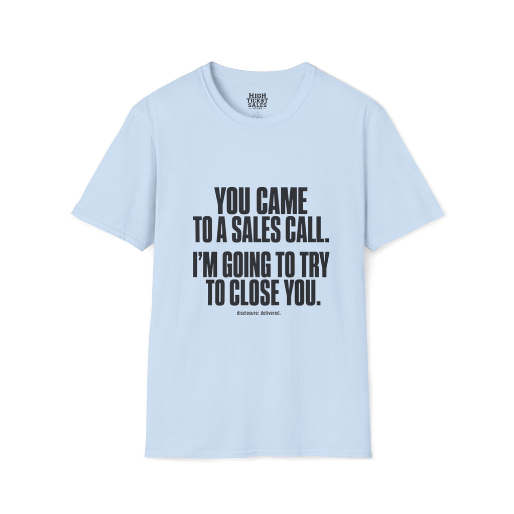You Came to a Sales Call. I'm Going to Try to Close You. T-Shirt