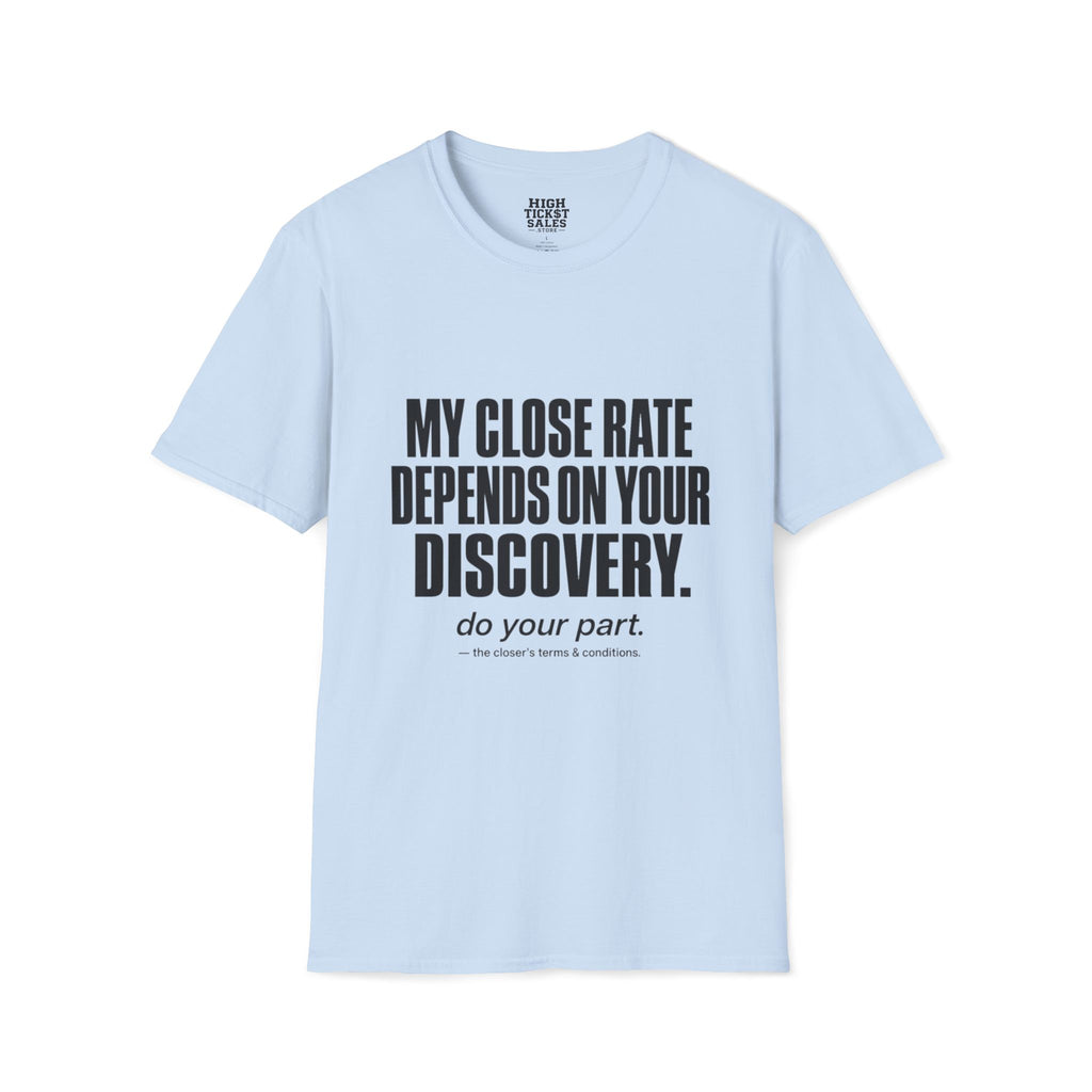My Close Rate Depends On Your Discovery T-Shirt