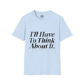 I’ll Have To Think About It T-Shirt