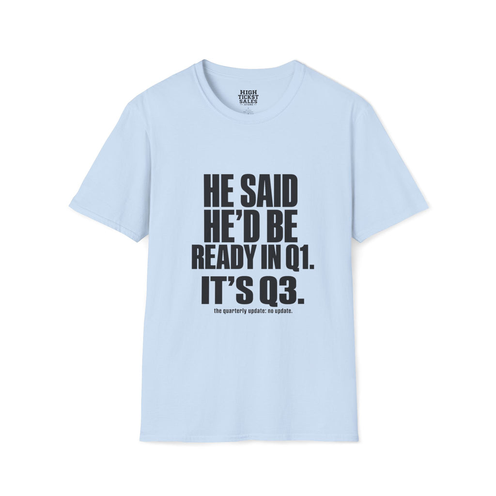 He Said He’d Be Ready in Q1 It’s Q3 T‑Shirt