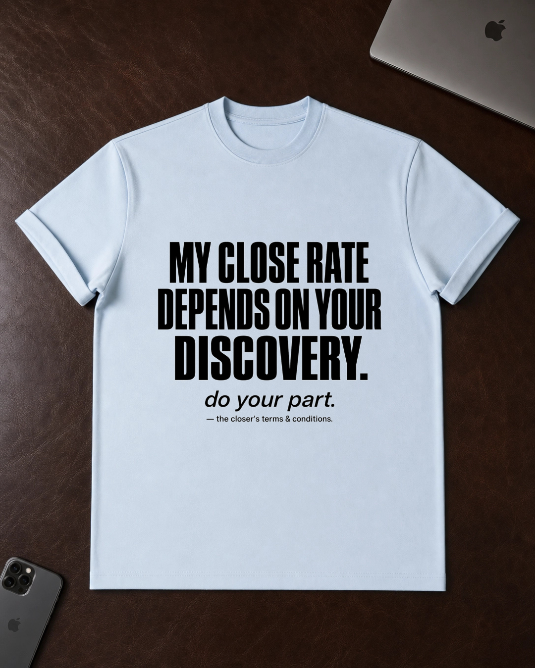 My Close Rate Depends On Your Discovery T-Shirt