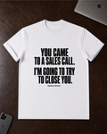 You Came to a Sales Call. I'm Going to Try to Close You. T-Shirt