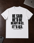 He Said He’d Be Ready in Q1 It’s Q3 T‑Shirt